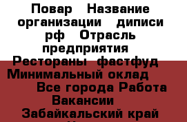 Повар › Название организации ­ диписи.рф › Отрасль предприятия ­ Рестораны, фастфуд › Минимальный оклад ­ 10 000 - Все города Работа » Вакансии   . Забайкальский край,Чита г.